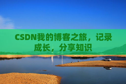 CSDN我的博客之旅,记录成长,分享知识